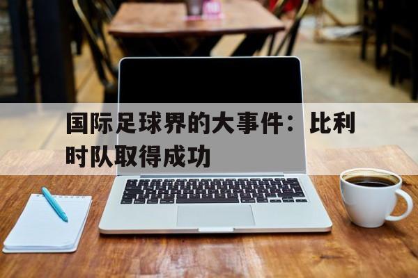 国际足球界的大事件：比利时队取得成功